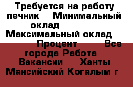 Требуется на работу печник. › Минимальный оклад ­ 47 900 › Максимальный оклад ­ 190 000 › Процент ­ 25 - Все города Работа » Вакансии   . Ханты-Мансийский,Когалым г.